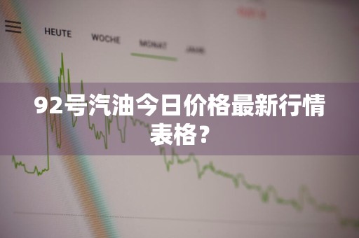 92号汽油今日价格最新行情表格？