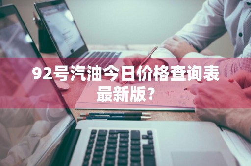 92号汽油今日价格查询表最新版？