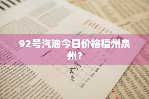 92号汽油今日价格福州泉州？