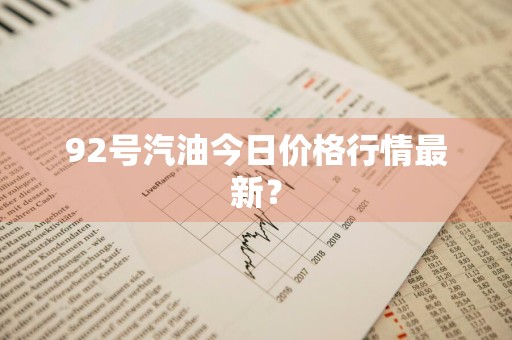 92号汽油今日价格行情最新？
