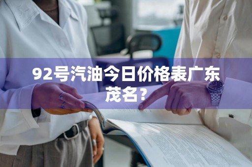 92号汽油今日价格表广东茂名？