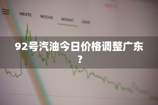92号汽油今日价格调整广东？