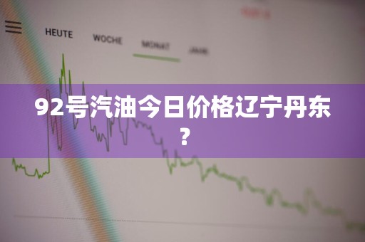 92号汽油今日价格辽宁丹东？