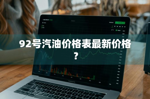 92号汽油价格表最新价格？
