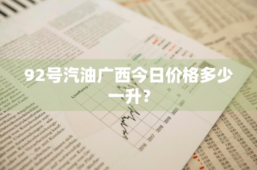 92号汽油广西今日价格多少一升？