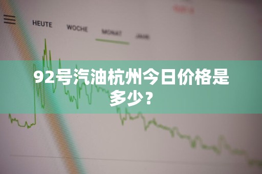92号汽油杭州今日价格是多少？