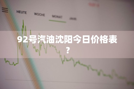 92号汽油沈阳今日价格表？
