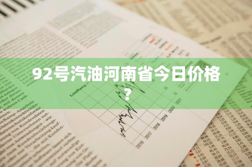 92号汽油河南省今日价格？