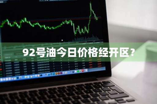92号油今日价格经开区？