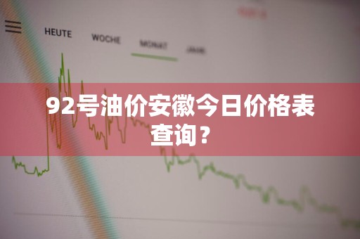 92号油价安徽今日价格表查询？