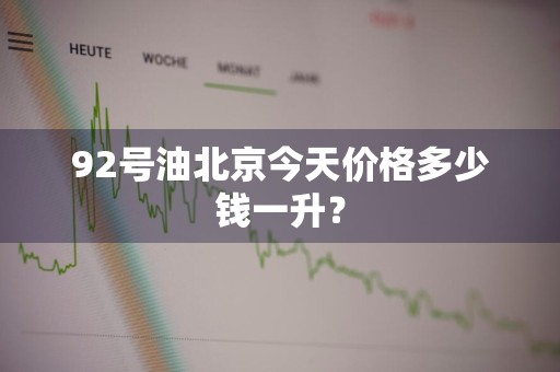 92号油北京今天价格多少钱一升？