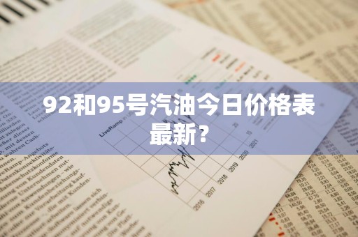 92和95号汽油今日价格表最新？