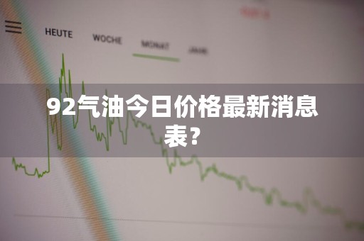 92气油今日价格最新消息表?
