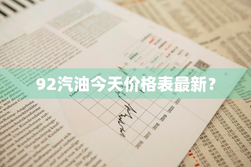 92汽油今天价格表最新？