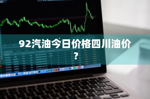 92汽油今日价格四川油价？