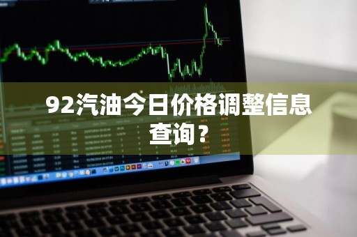 92汽油今日价格调整信息查询？