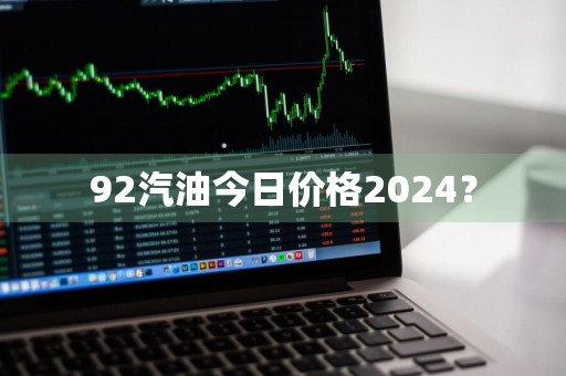 92汽油今日价格2024？