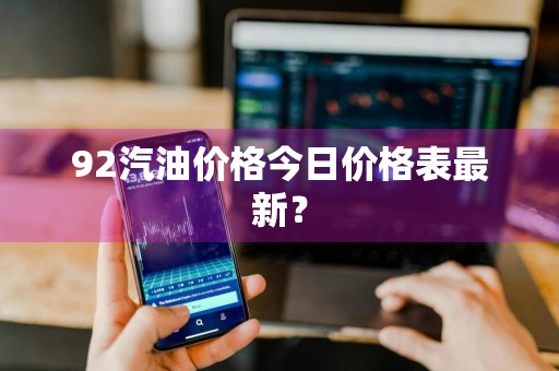 92汽油价格今日价格表最新？