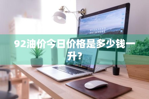92油价今日价格是多少钱一升？