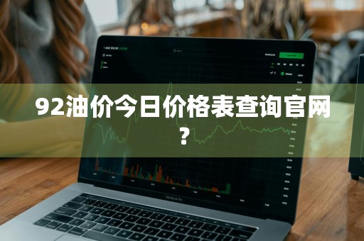 92油价今日价格表查询官网？