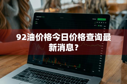 92油价格今日价格查询最新消息？
