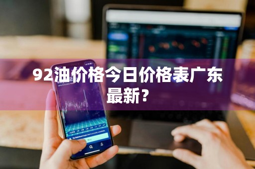 92油价格今日价格表广东最新？