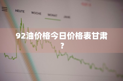 92油价格今日价格表甘肃？