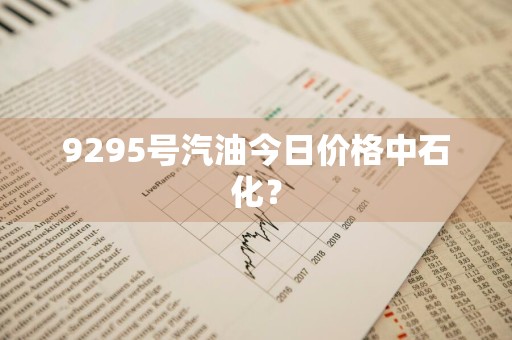 9295号汽油今日价格中石化？