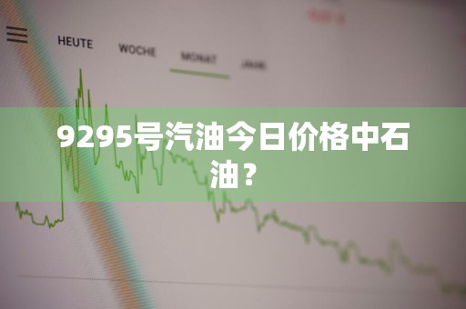 9295号汽油今日价格中石油？