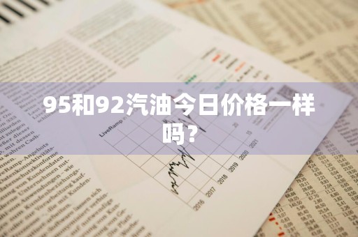 95和92汽油今日价格一样吗？