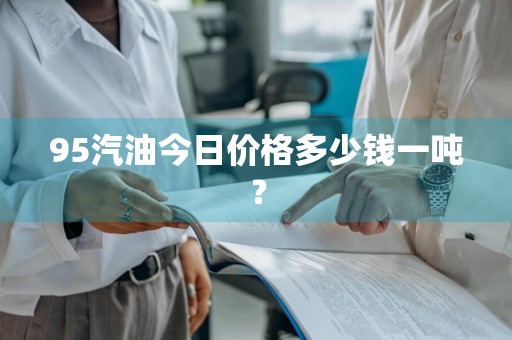 95汽油今日价格多少钱一吨？