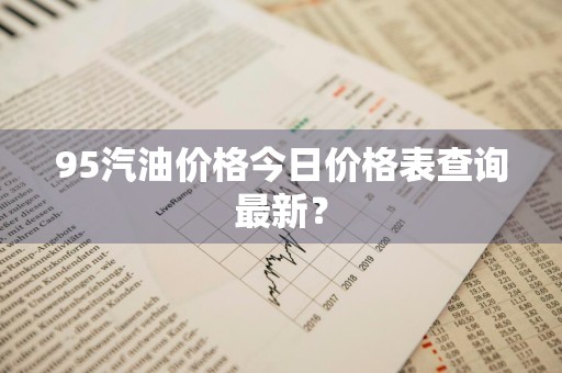 95汽油价格今日价格表查询最新？