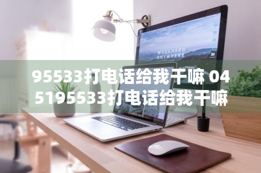 95533打电话给我干嘛 045195533打电话给我干嘛