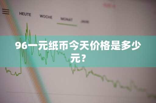 96一元纸币今天价格是多少元？