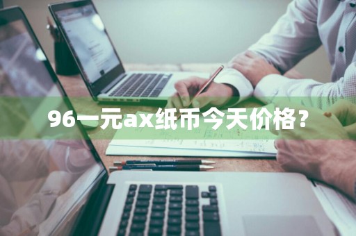 96一元ax纸币今天价格？