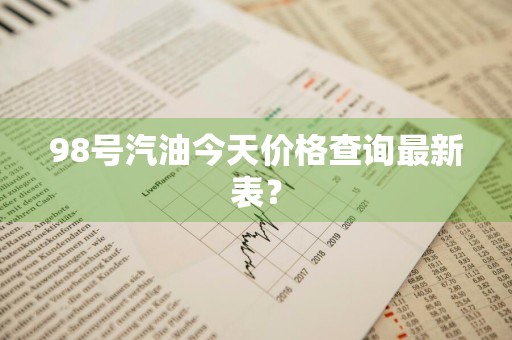 98号汽油今天价格查询最新表？