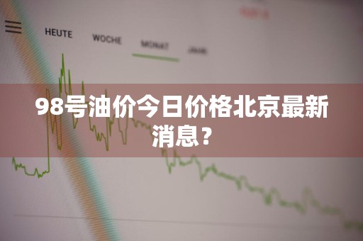 98号油价今日价格北京最新消息?
