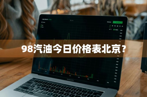98汽油今日价格表北京？