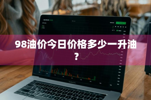 98油价今日价格多少一升油？