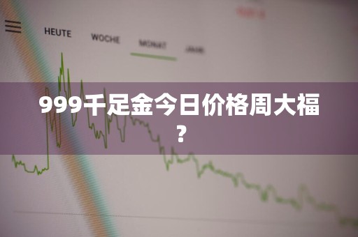 999千足金今日价格周大福？
