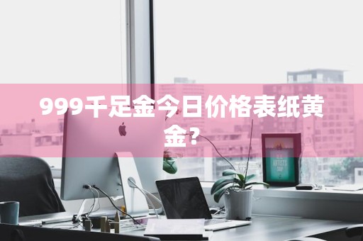 999千足金今日价格表纸黄金？