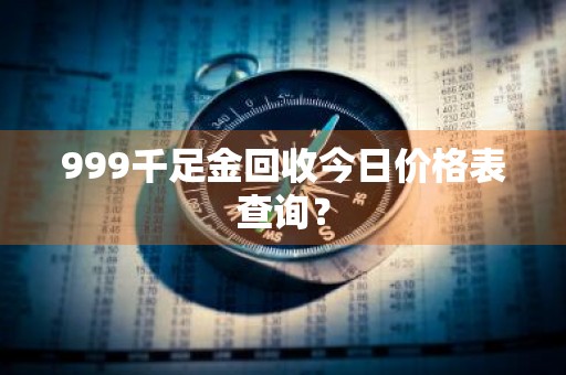 999千足金回收今日价格表查询？