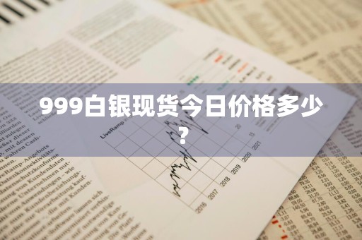 999白银现货今日价格多少？