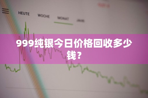999纯银今日价格回收多少钱？