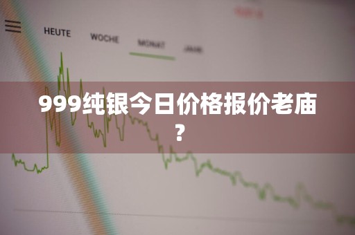 999纯银今日价格报价老庙？