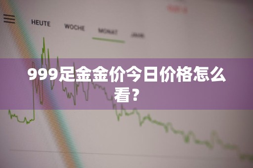999足金金价今日价格怎么看？