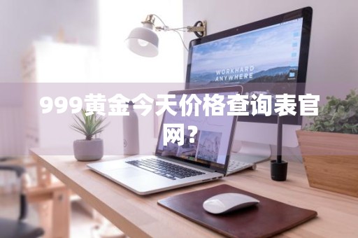 999黄金今天价格查询表官网？