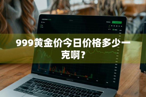 999黄金价今日价格多少一克啊？