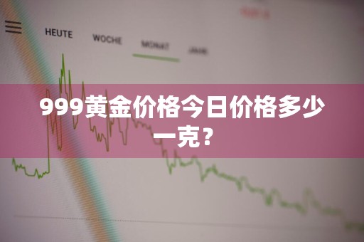 999黄金价格今日价格多少一克？