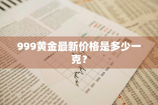 999黄金最新价格是多少一克?